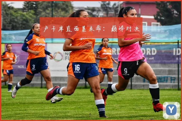卢卡库直面基米希：巅峰对决