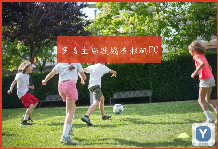 罗马主场迎战洛杉矶FC