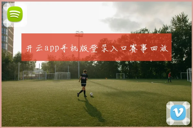 开云app手机版登录入口赛事回放
