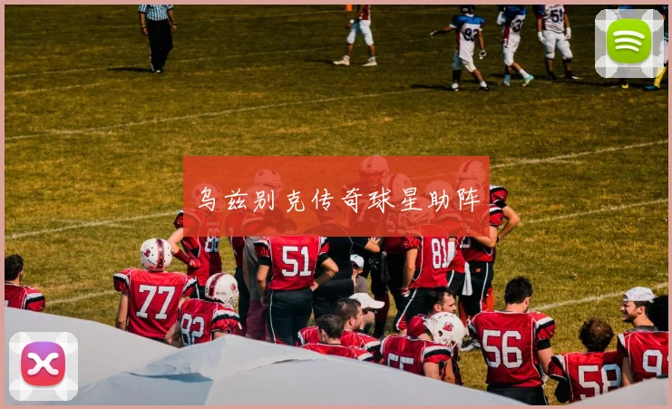 乌兹别克传奇球星助阵