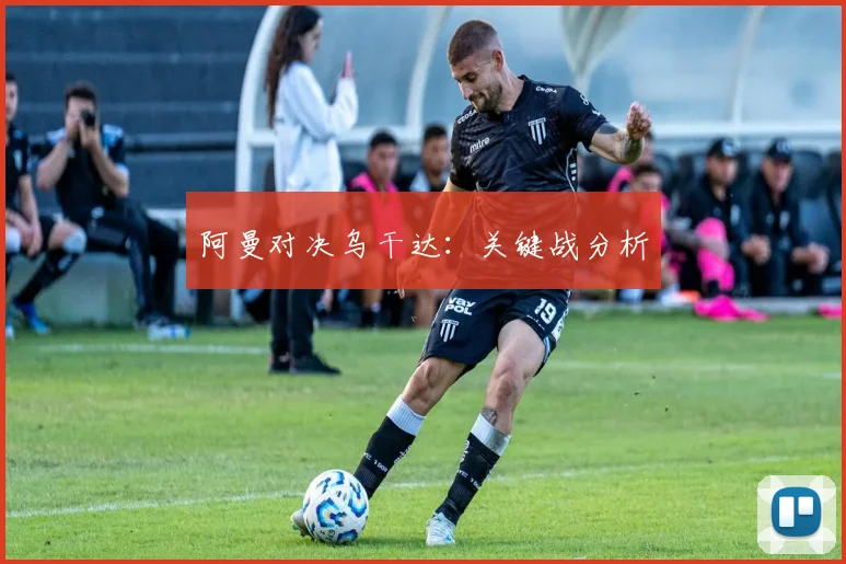阿曼对决乌干达：关键战分析
