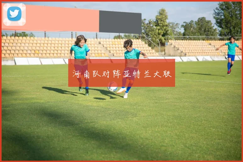 河南队对阵亚特兰大联